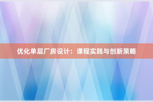 优化单层厂房设计：课程实践与创新策略