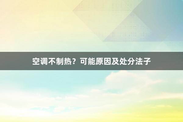 空调不制热？可能原因及处分法子