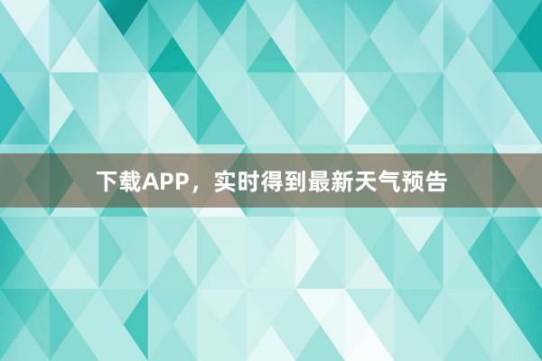 下载APP，实时得到最新天气预告